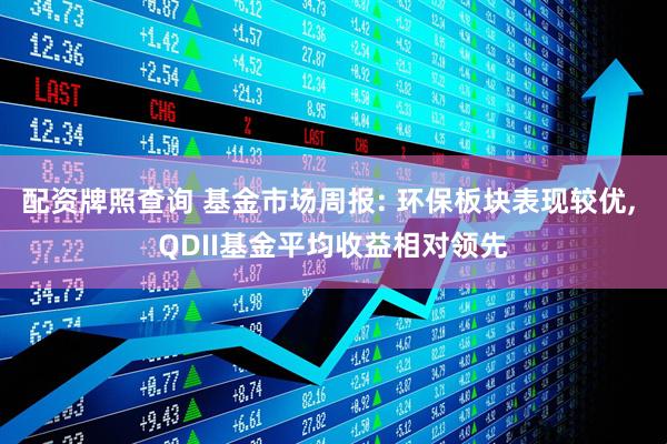 配资牌照查询 基金市场周报: 环保板块表现较优, QDII基金平均收益相对领先