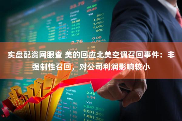 实盘配资网眼查 美的回应北美空调召回事件：非强制性召回，对公司利润影响较小