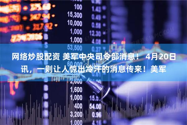 网络炒股配资 美军中央司令部消息！ 4月20日讯，一则让人惊出冷汗的消息传来！美军