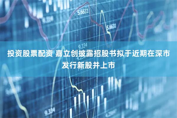 投资股票配资 嘉立创披露招股书拟于近期在深市发行新股并上市